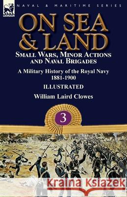 On Sea & Land: Small Wars, Minor Actions and Naval Brigades-A Military History of the Royal Navy Volume 3 1881-1900 William Laird Clowes 9781782827658 Leonaur Ltd