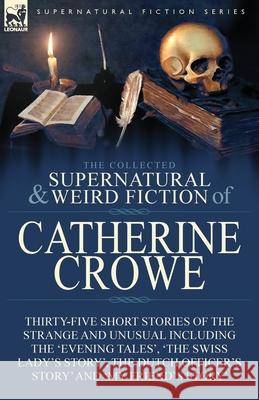 The Collected Supernatural and Weird Fiction of Catherine Crowe: Thirty-Five Short Stories of the Strange and Unusual Including the 'Evening Tales', ' Crowe, Catherine 9781782827733