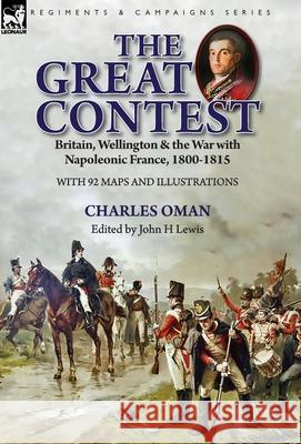 The Great Contest: Britain, Wellington & the War with Napoleonic France, 1800-1815 Charles Oman, John H Lewis 9781782827863
