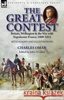 The Great Contest: Britain, Wellington & the War with Napoleonic France, 1800-1815 Charles Oman, John H Lewis 9781782827870