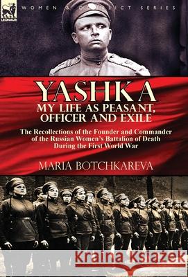 Yashka My Life as Peasant, Officer and Exile: the Recollections of the Founder and Commander of the Russian Women's Battalion of Death During the Firs Botchkareva, Maria 9781782827900