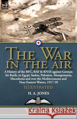 The War in the Air: Volume 5-A History of the RFC, RAF & RNAS against German Air Raids, in Egypt, Sudan, Palestine. Mesopotamia, Macedonia and over the Mediterranean and Near-Eastern Waters, 1917-18 H A Jones 9781782828235 Leonaur Ltd