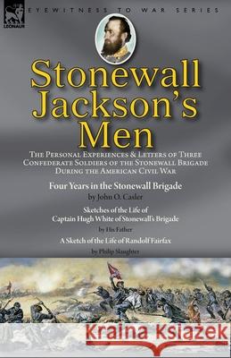 Stonewall Jackson's Men: the Personal Experiences and Letters of Three Confederate Soldiers of the Stonewall Brigade during the American Civil War-Four Years in the Stonewall Brigade by John O. Casler John O Casler, White, Philip Slaughter 9781782828273
