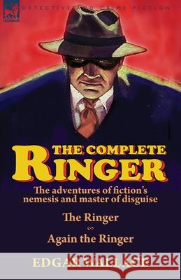 The Complete Ringer: the Adventures of Fiction's Nemesis and Master of Disguise-The Ringer & Again the Ringer Edgar Wallace 9781782828310