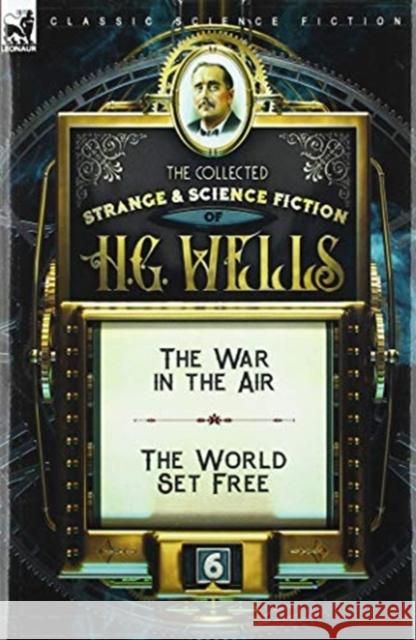 The Collected Strange & Science Fiction of H. G. Wells: Volume 6-The War in the Air & The World Set Free H G Wells 9781782828624 Leonaur Ltd