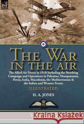The War in the Air: Volume 6-The Allied Air Forces in 1918 Including the Bombing Campaign and Operations in Palestine, Mesopotamia, Persia H. A. Jones 9781782828648 Leonaur Ltd