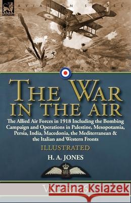 The War in the Air: Volume 6-The Allied Air Forces in 1918 Including the Bombing Campaign and Operations in Palestine, Mesopotamia, Persia H. A. Jones 9781782828655 Leonaur Ltd
