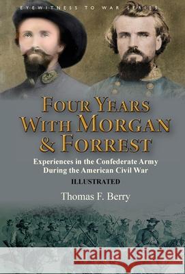 Four Years With Morgan and Forrest: Experiences in the Confederate Army During the American Civil War Thomas F Berry 9781782828747