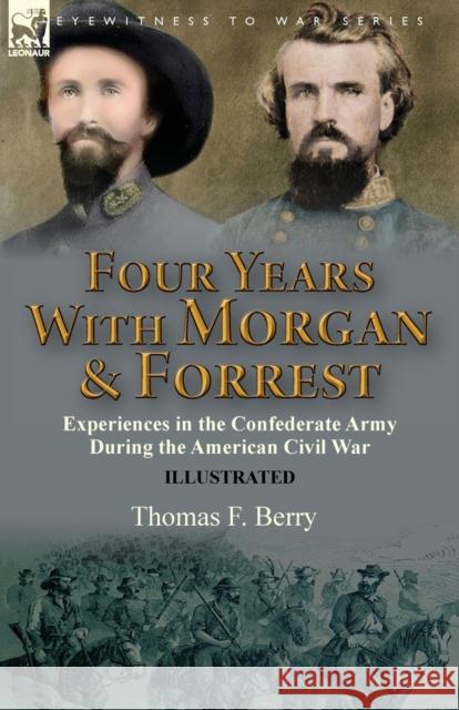 Four Years With Morgan and Forrest: Experiences in the Confederate Army During the American Civil War Thomas F Berry 9781782828754