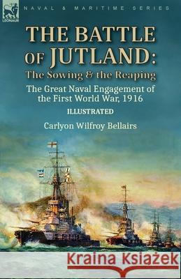 The Battle of Jutland: the Sowing & the Reaping--The Great Naval Engagement of the First World War,1916 Carlyon Wilfroy Bellairs 9781782829195 Leonaur Ltd