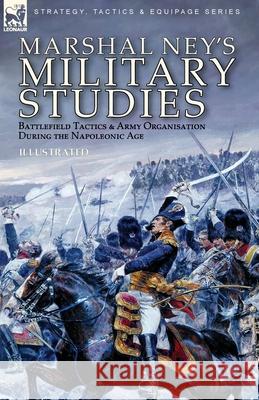 Marshal Ney's Military Studies: Battlefield Tactics and Army Organisation During the Napoleonic Age Michel Ney 9781782829256 Leonaur Ltd