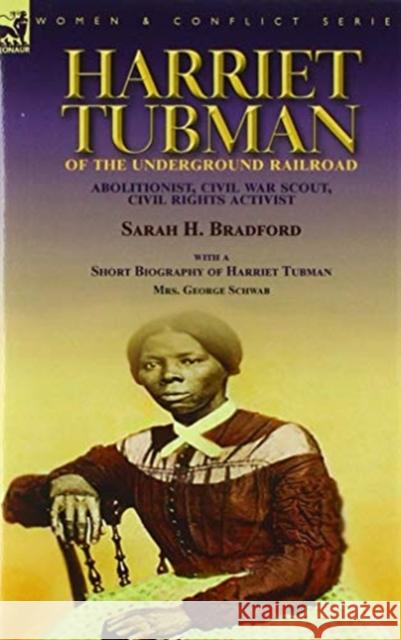 Harriet Tubman of the Underground Railroad-Abolitionist, Civil War Scout, Civil Rights Activist: With a Short Biography of Harriet Tubman by Mrs. George Schwab Sarah H Bradford, George Schwab 9781782829263