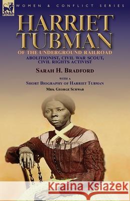 Harriet Tubman of the Underground Railroad-Abolitionist, Civil War Scout, Civil Rights Activist: With a Short Biography of Harriet Tubman by Mrs. George Schwab Sarah H Bradford, George Schwab 9781782829270