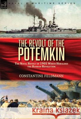 The Revolt of the Potemkin: the Naval Revolt of 1905 Which Heralded the Russian Revolution Constantine Feldmann 9781782829683 Leonaur Ltd