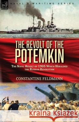 The Revolt of the Potemkin: the Naval Revolt of 1905 Which Heralded the Russian Revolution Constantine Feldmann 9781782829690 Leonaur Ltd