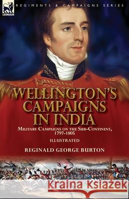 Wellington's Campaigns in India: Military Campaigns on the Sub-Continent, 1797-1805 Reginald George Burton 9781782829713
