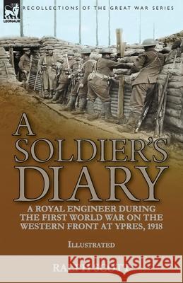 A Soldier's Diary: a Royal Engineer During the First World War on the Western Front at Ypres, 1918 Ralph Scott 9781782829737 Leonaur Ltd