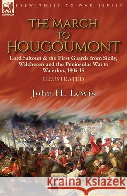 The March to Hougoumont: Lord Saltoun & the First Guards from Sicily, Walcheren and the Peninsular War to Waterloo John H Lewis 9781782829799 Leonaur Ltd