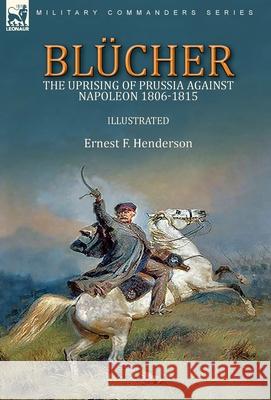 Blücher: the Uprising of Prussia Against Napoleon 1806-1815 Henderson, Ernest F. 9781782829843 Leonaur Ltd