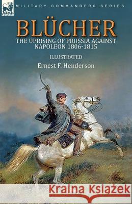 Blücher: the Uprising of Prussia Against Napoleon 1806-1815 Henderson, Ernest F. 9781782829850 Leonaur Ltd