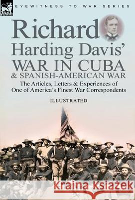 Richard Harding Davis' War in Cuba & Spanish-American War: the Articles, Letters and Experiences of One of America's Finest War Correspondents Richard Harding Davis 9781782829867 Leonaur Ltd