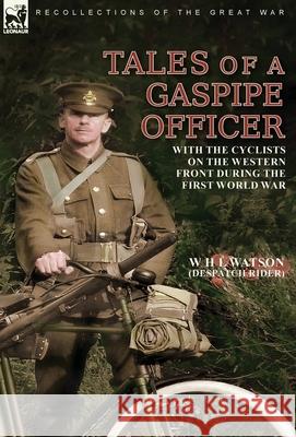 Tales of a Gaspipe Officer: With the Cyclists on the Western Front During the First World War W. H. L. Watson Despatch Rider 9781782829980 Leonaur Ltd