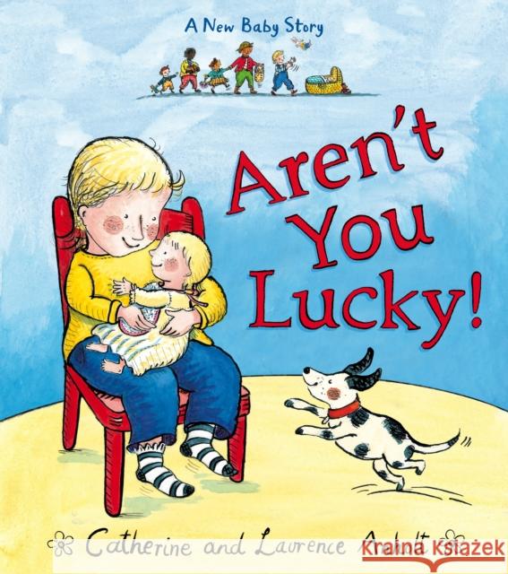 Aren't You Lucky!: A New Baby Story Laurence Anholt, Catherine Anholt, Sue Buswell 9781782952305 Penguin Random House Children's UK