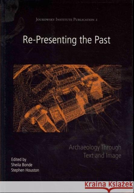 Re-Presenting the Past: Archaeology Through Text and Image Bonde, Sheila 9781782972310 Joukowsky Institute for Archaeology & the Anc