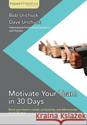 Motivate Your Team in 30 Days Dave Urichuck Bob Urichuck 9781783000265 Impackt Publishing