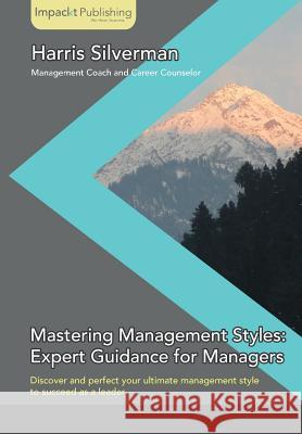 Mastering Management Styles: Expert Guidance for Managers Harris Silverman   9781783000463 Impackt Publishing Limited