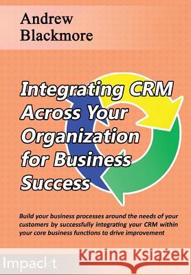 Integrating CRM across your Organization for Business success Blackmore, Andrew 9781783001040 Impackt Publishing