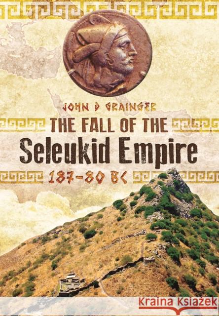 Fall of Seleukid Empire 187-75 BC Dr. John D. Grainger 9781783030309 Pen & Sword Books Ltd