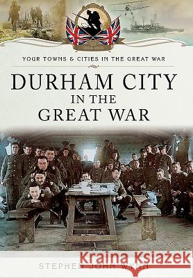 Durham City in the Great War Stephen Wynn 9781783030323 Pen & Sword Books