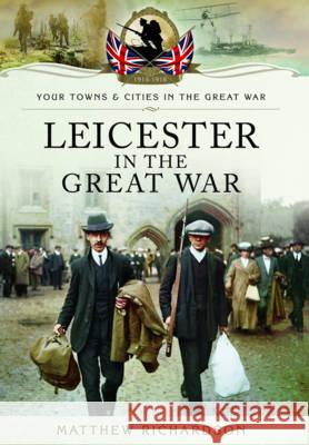 Leicester in the Great War Matthew Richardson 9781783032891 PEN & SWORD BOOKS