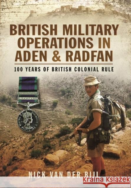 British Military Operations in Aden and Radfan Nick van der Bijl 9781783032914