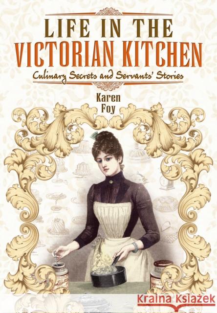 Life in the Victorian Kitchen: Culinary Secrets and Servants' Stories Karen Foy 9781783036394 PEN & SWORD BOOKS