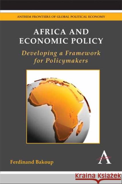 Africa and Economic Policy: Developing a Framework for Policymakers Ferdinand Bakoup 9781783080199 Anthem Press