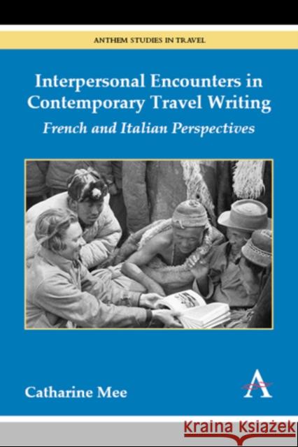 Interpersonal Encounters in Contemporary Travel Writing: French and Italian Perspectives Mee, Catharine 9781783080373 Anthem Press