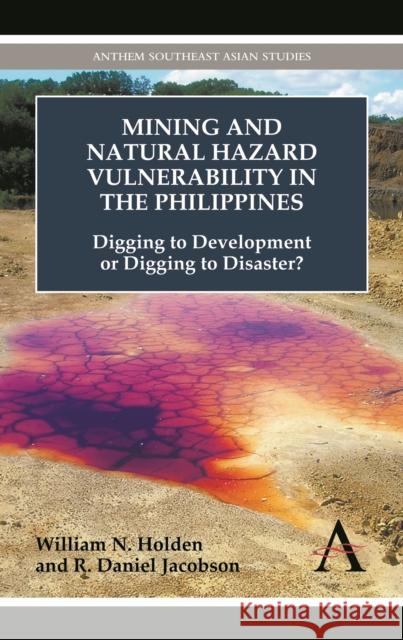 Mining and Natural Hazard Vulnerability in the Philippines: Digging to Development or Digging to Disaster? Holden, William N. 9781783080519 Anthem Press