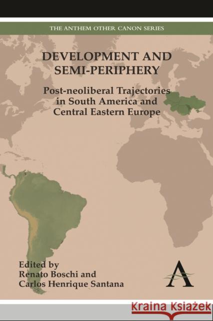 Development and Semi-Periphery: Post-Neoliberal Trajectories in South America and Central Eastern Europe Boschi, Renato 9781783080601 Anthem Press