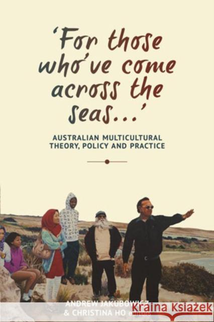 `For those who've come across the seas...' : Australian Multicultural Theory, Policy and Practice Andrew Jakubowicz Christina Ho 9781783081233 Anthem Press