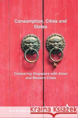 Consumption, Cities and States: Comparing Singapore with Asian and Western Cities Ann Brooks Lionel Wee 9781783082261 Anthem Press