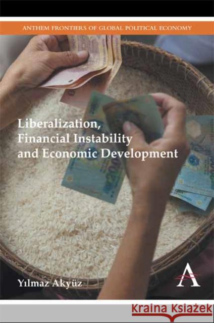 Liberalization, Financial Instability and Economic Development Y. Lmaz Akyuz 9781783082292 Anthem Press