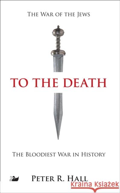 To the Death: The History of the Jewish Rebellion Against Rome in the First Century A.D. and the Murder of Jesus' Brother, James Hall, Peter R. 9781783082742