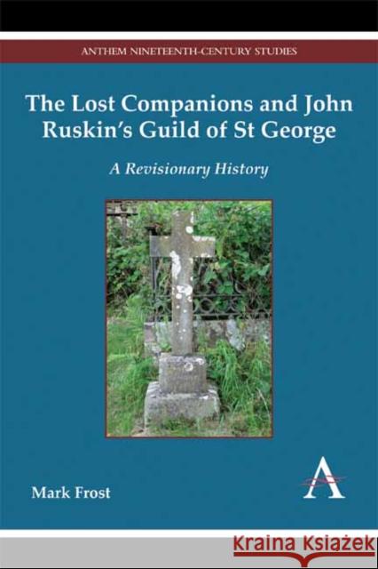 The Lost Companions and John Ruskin's Guild of St George: A Revisionary History Mark Frost 9781783082834