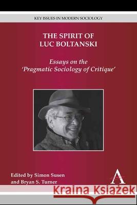 The Spirit of Luc Boltanski: Essays on the 'Pragmatic Sociology of Critique' Susen, Simon 9781783082964 Anthem Press