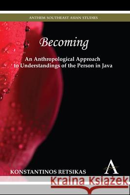 Becoming - An Anthropological Approach to Understandings of the Person in Java Konstantinos Retsikas 9781783083107 Anthem Press