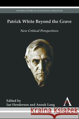Patrick White Beyond the Grave: New Critical Perspectives Anouk Lang Ian Henderson  9781783083978 Anthem Press