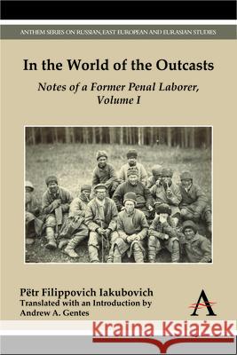 In the World of the Outcasts: Notes of a Former Penal Laborer, Volume I Petr Filippovic Andrew A. Gentes 9781783084173 Anthem Press