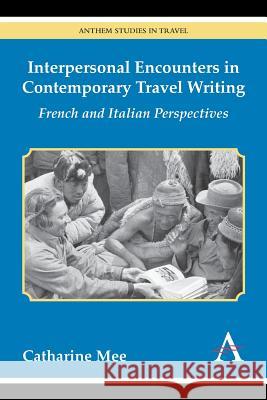 Interpersonal Encounters in Contemporary Travel Writing: French and Italian Perspectives Catharine Mee 9781783084203 Anthem Press